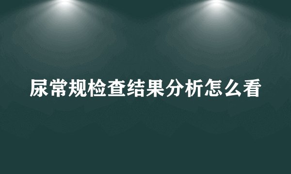 尿常规检查结果分析怎么看