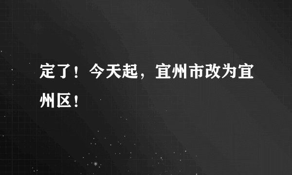 定了！今天起，宜州市改为宜州区！