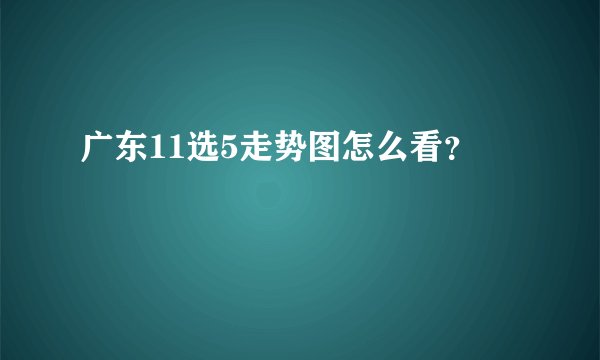 广东11选5走势图怎么看?