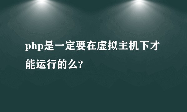 php是一定要在虚拟主机下才能运行的么?
