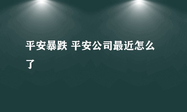平安暴跌 平安公司最近怎么了