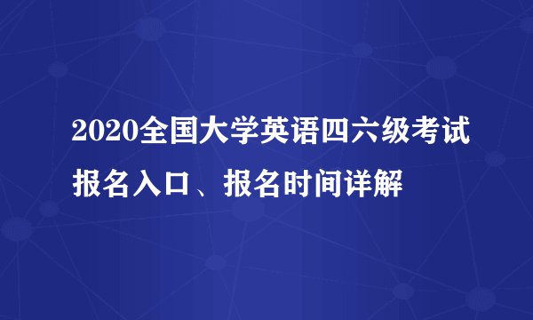 2020全国大学英语四六级考试报名入口、报名时间详解