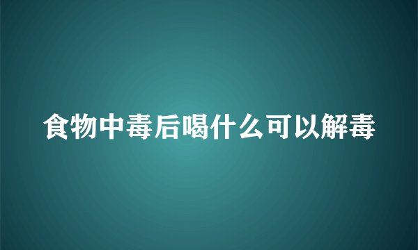 食物中毒后喝什么可以解毒