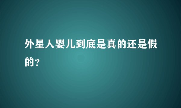 外星人婴儿到底是真的还是假的？