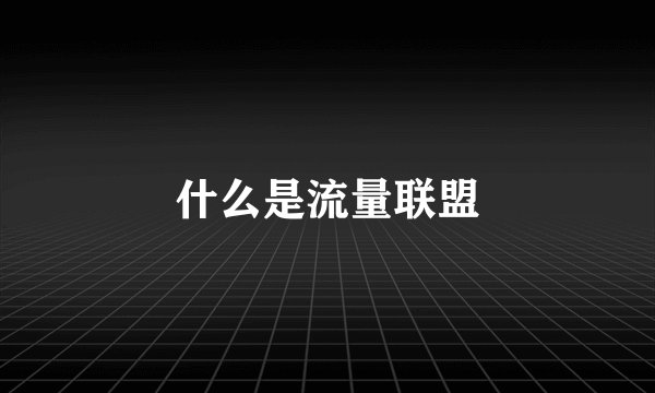 什么是流量联盟