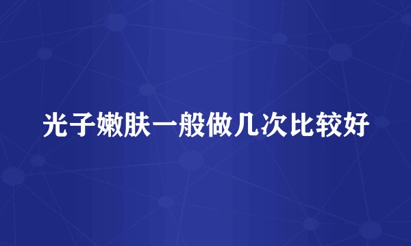 光子嫩肤一般做几次比较好