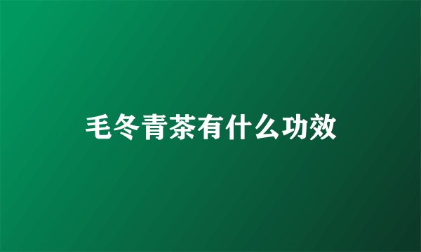 毛冬青茶有什么功效