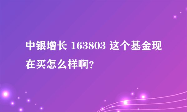 中银增长 163803 这个基金现在买怎么样啊？