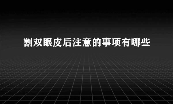 割双眼皮后注意的事项有哪些