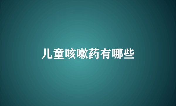 儿童咳嗽药有哪些