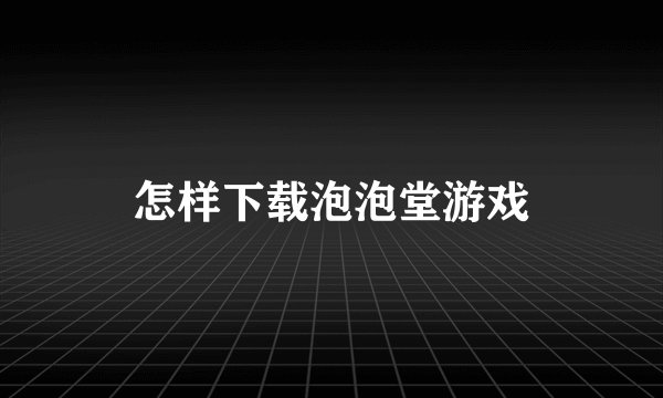 怎样下载泡泡堂游戏
