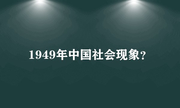1949年中国社会现象？