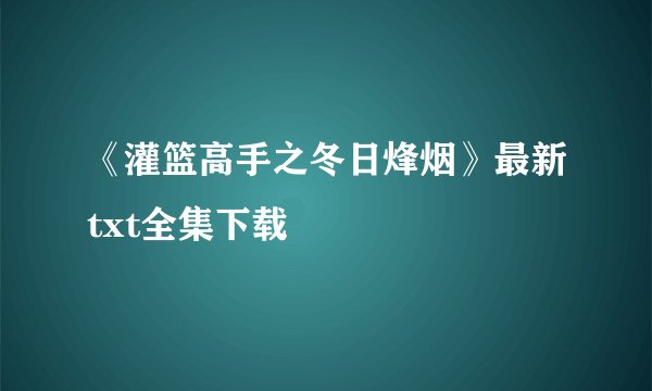 《灌篮高手之冬日烽烟》最新txt全集下载