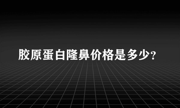 胶原蛋白隆鼻价格是多少？