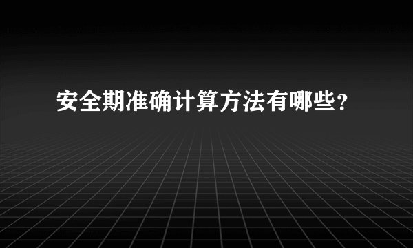 安全期准确计算方法有哪些?