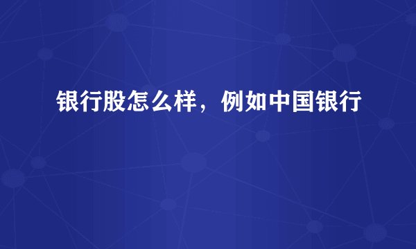 银行股怎么样,例如中国银行