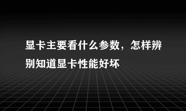 显卡主要看什么参数,怎样辨别知道显卡性能好坏