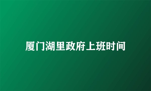 厦门湖里政府上班时间