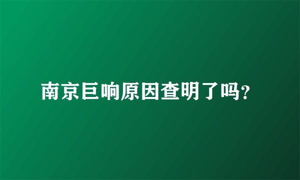 南京巨响原因查明了吗？