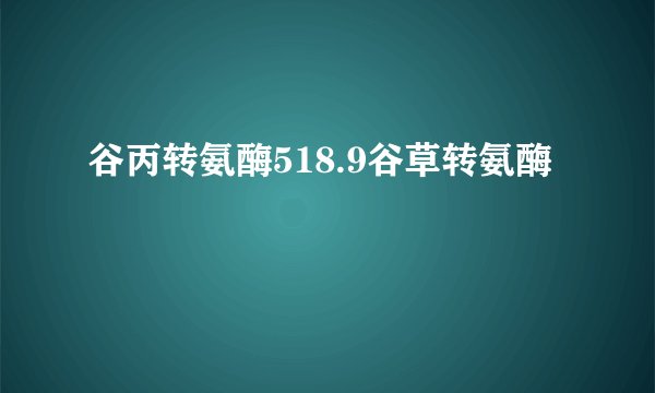 谷丙转氨酶518.9谷草转氨酶