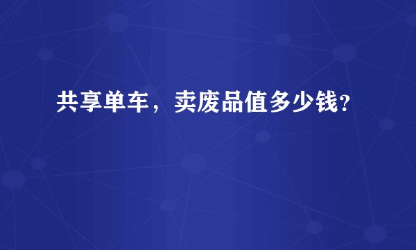 共享单车，卖废品值多少钱？