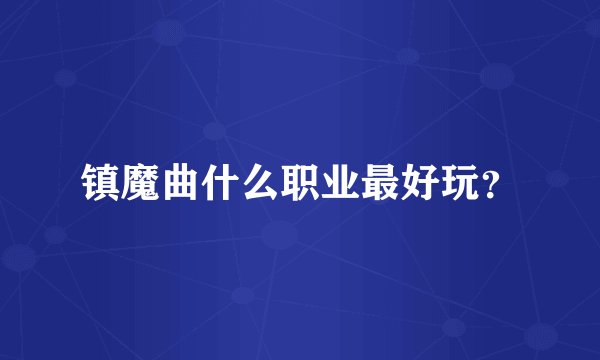 镇魔曲什么职业最好玩？