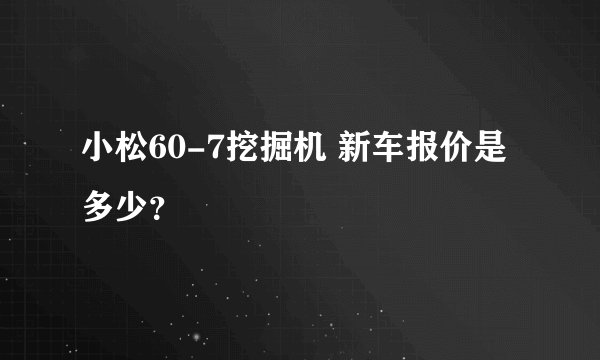 小松60-7挖掘机 新车报价是多少？