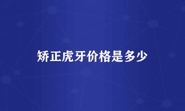 矫正虎牙价格是多少