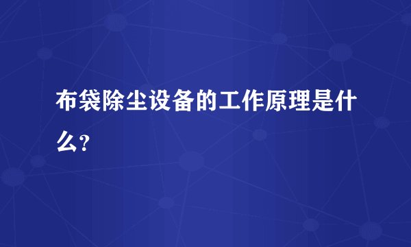 布袋除尘设备的工作原理是什么？