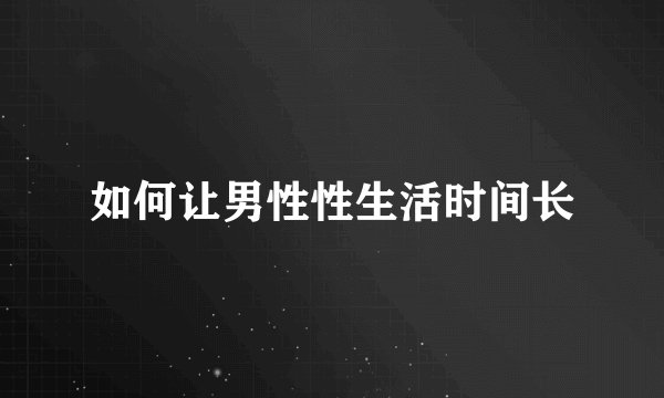 如何让男性性生活时间长