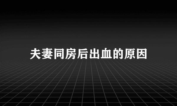 夫妻同房后出血的原因
