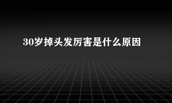 30岁掉头发厉害是什么原因