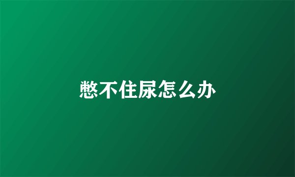 憋不住尿怎么办