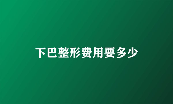 下巴整形费用要多少
