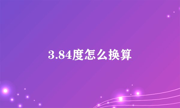 3.84度怎么换算