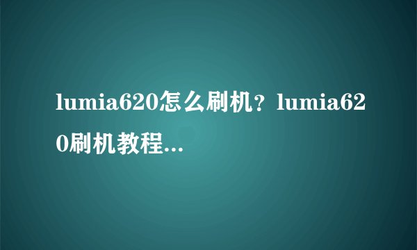 lumia620怎么刷机?lumia620刷机教程【图文步骤】