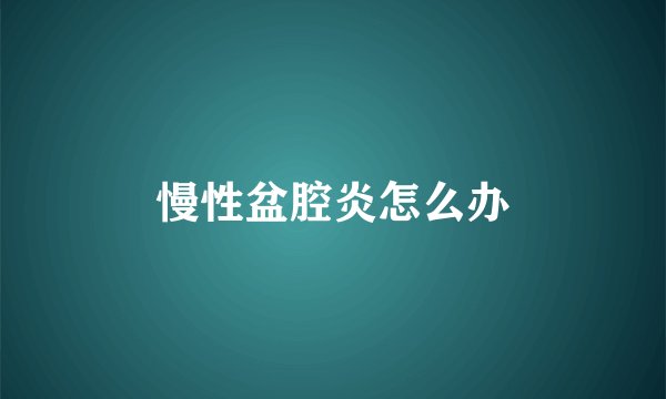 慢性盆腔炎怎么办