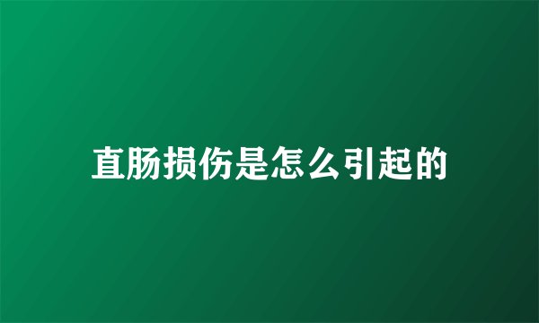 直肠损伤是怎么引起的