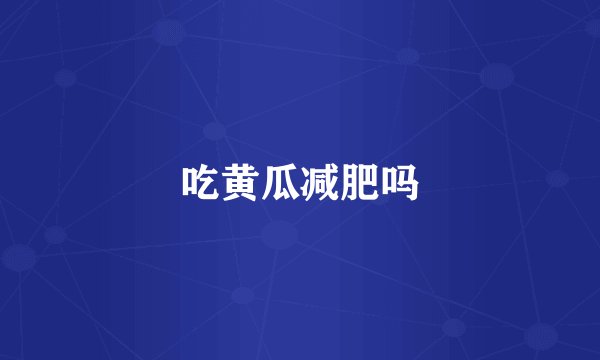 吃黄瓜减肥吗