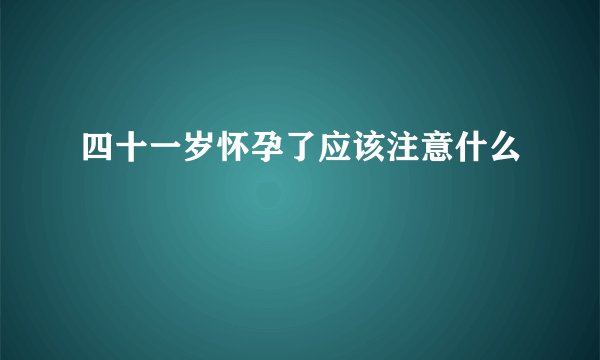 四十一岁怀孕了应该注意什么