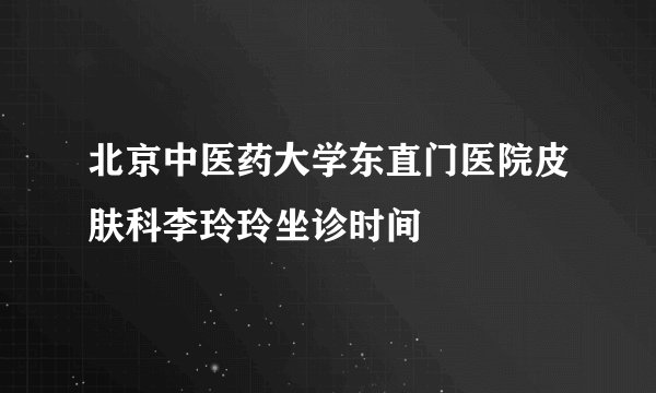 北京中医药大学东直门医院皮肤科李玲玲坐诊时间