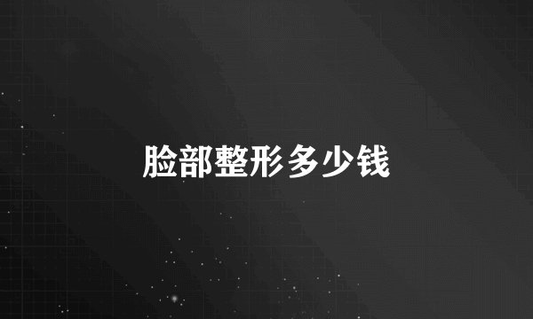 脸部整形多少钱