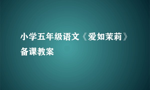 小学五年级语文《爱如茉莉》备课教案