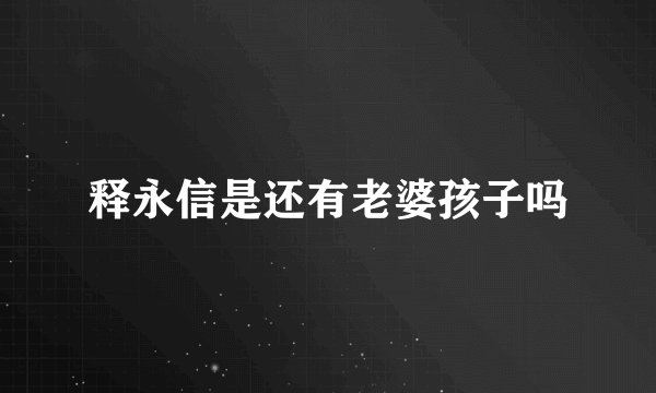 释永信是还有老婆孩子吗