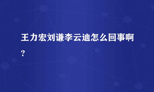 王力宏刘谦李云迪怎么回事啊？