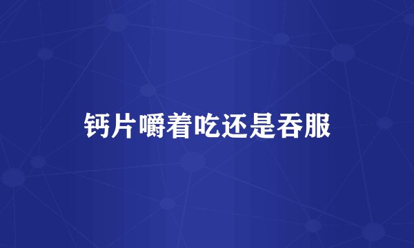 钙片嚼着吃还是吞服
