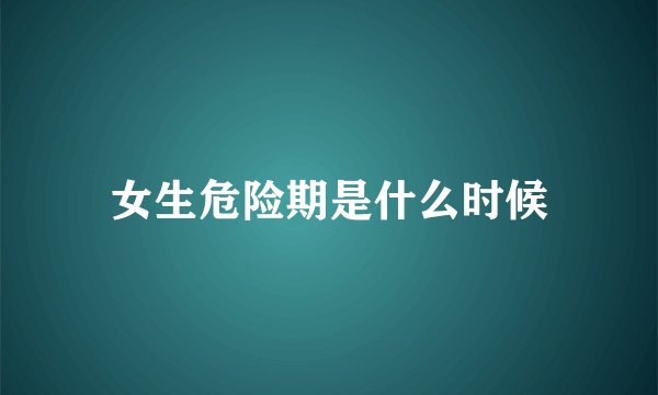 女生危险期是什么时候