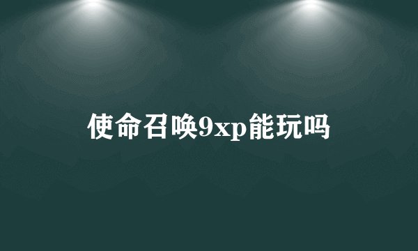 使命召唤9xp能玩吗