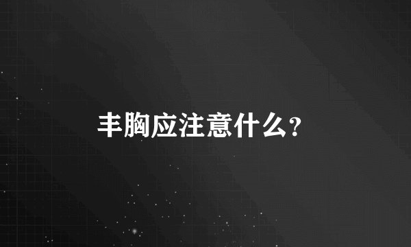丰胸应注意什么？