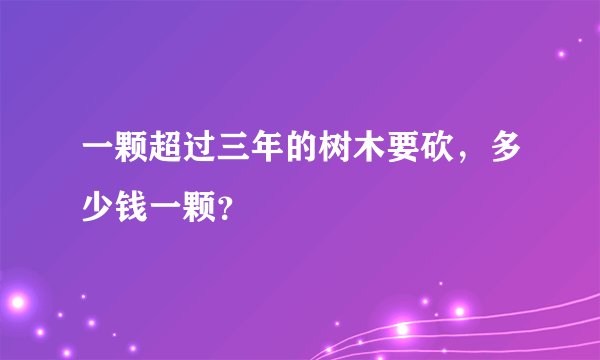 一颗超过三年的树木要砍，多少钱一颗？